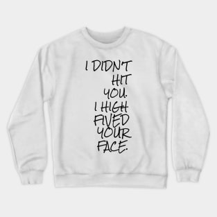 I didn't hit you I high fived your face Crewneck Sweatshirt